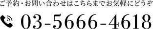 ご予約・お問い合わせはお気軽にこちらまでお気軽にどうぞ TEL 03-5666-4618